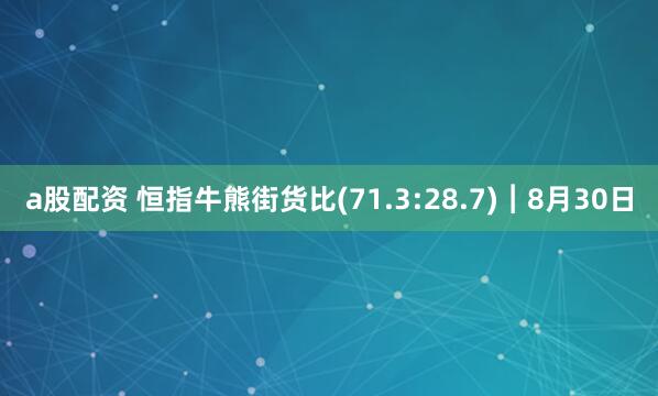a股配资 恒指牛熊街货比(71.3:28.7)︱8月30日