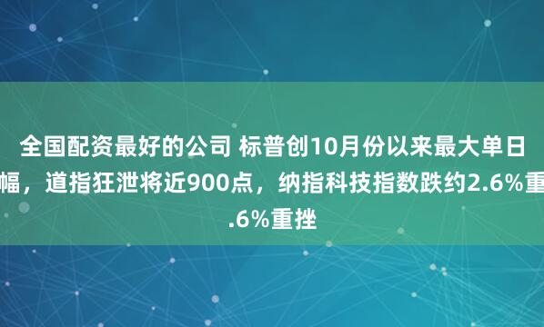 全国配资最好的公司 标普创10月份以来最大单日跌幅，道指狂泄将近900点，纳指科技指数跌约2.6%重挫