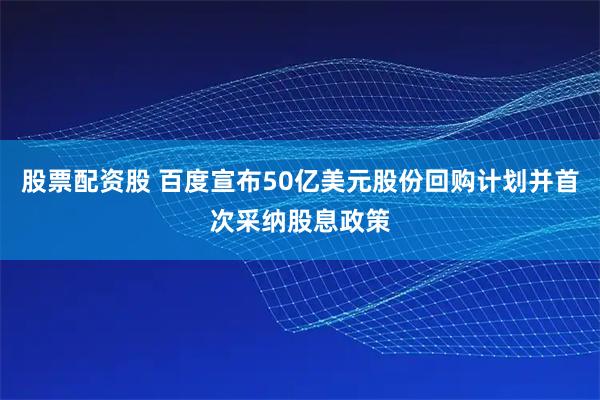 股票配资股 百度宣布50亿美元股份回购计划并首次采纳股息政策