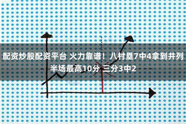 配资炒股配资平台 火力靠谱！八村塁7中4拿到并列半场最高10分 三分3中2