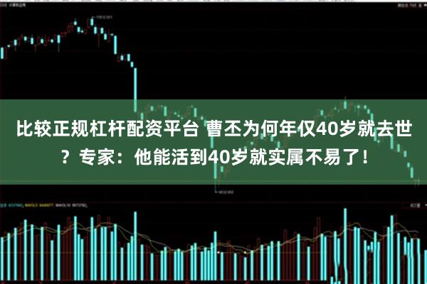 比较正规杠杆配资平台 曹丕为何年仅40岁就去世？专家：他能活到40岁就实属不易了！
