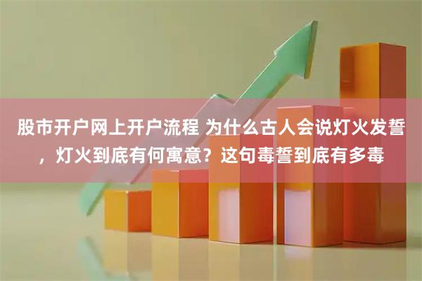 股市开户网上开户流程 为什么古人会说灯火发誓，灯火到底有何寓意？这句毒誓到底有多毒